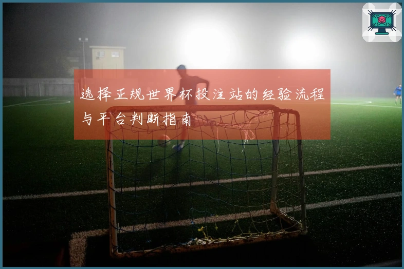 选择正规世界杯投注站的经验流程与平台判断指南