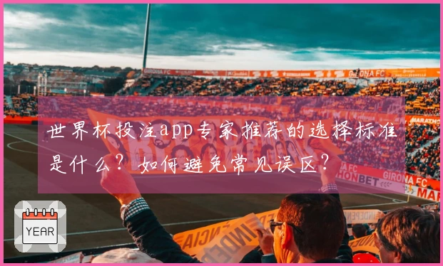 世界杯投注app专家推荐的选择标准是什么？如何避免常见误区？