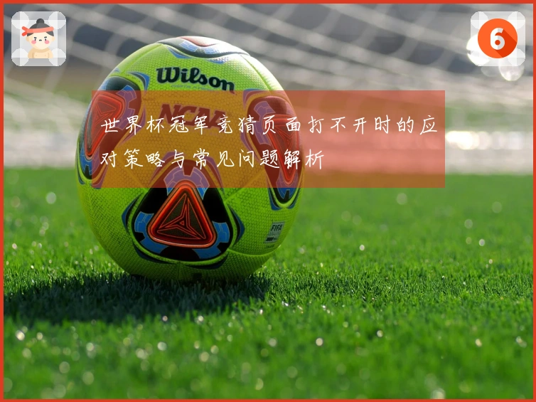 世界杯冠军竞猜页面打不开时的应对策略与常见问题解析
