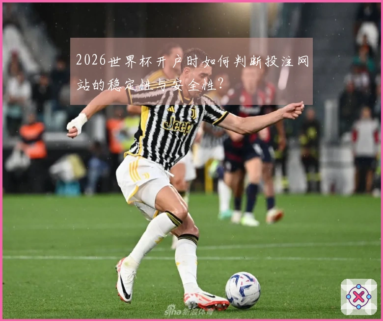2026世界杯开户时如何判断投注网站的稳定性与安全性？