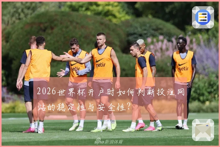 2026世界杯开户时如何判断投注网站的稳定性与安全性？